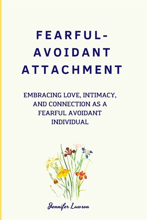 Fearful-Avoidant Attachment: Embracing Love, Intimacy, And Connection As A Fearful Avoidant Individual (Paperback)
