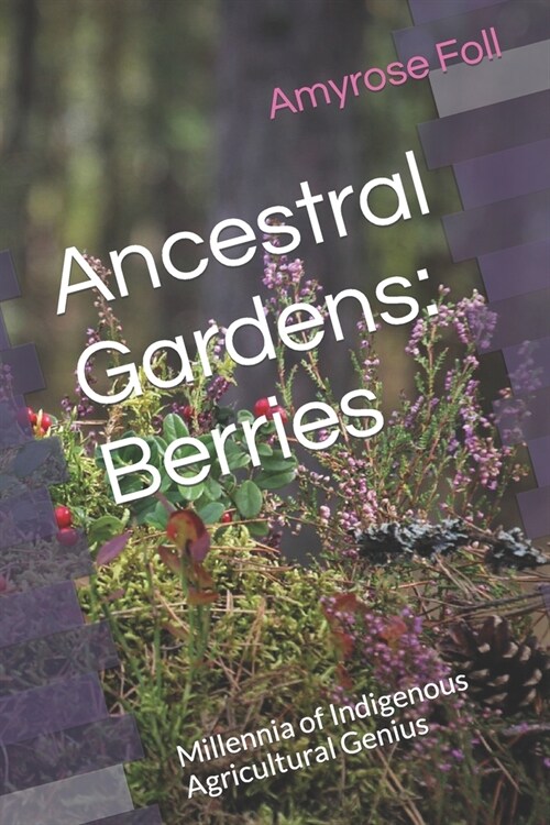 Ancestral Gardens: Berries: Millennia of Indigenous Agricultural Genius (Paperback)