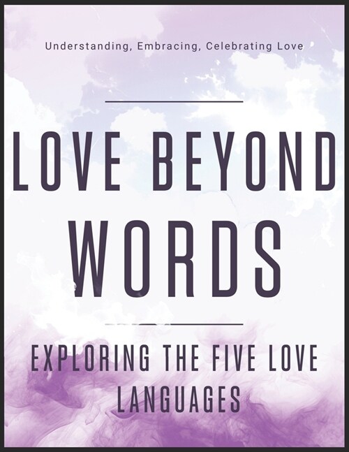 Love Beyond Words: Exploring the Five Languages: Understanding, Embracing, and Celebrating Love (Paperback)