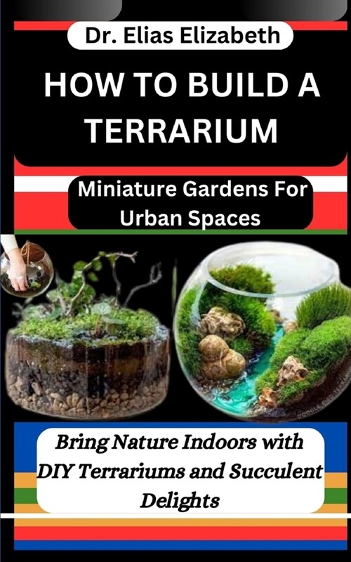 How to Build a Terrarium: Miniature Gardens For Urban Spaces: Bring Nature Indoors with DIY Terrariums and Succulent Delights (Paperback)