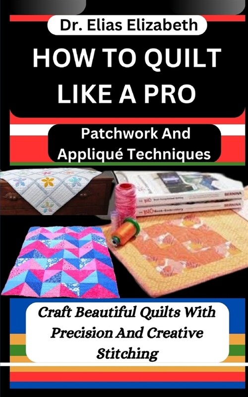 How to Quilt Like a Pro: Patchwork And Appliqu?Techniques: Craft Beautiful Quilts With Precision And Creative Stitching (Paperback)