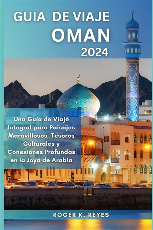 Guia de Viaje Oman 2024: Una Gu? de Viaje Integral para Paisajes Maravillosos, Tesoros Culturales y Conexiones Profundas en la Joya de Arabia (Paperback)