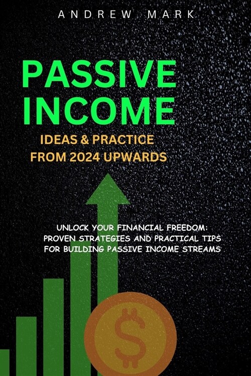 Passive Income Ideas and Practice from 2024 Upwards: Unlock Your Financial Freedom: Proven Strategies and Practical Tips For Building Passive Income S (Paperback)