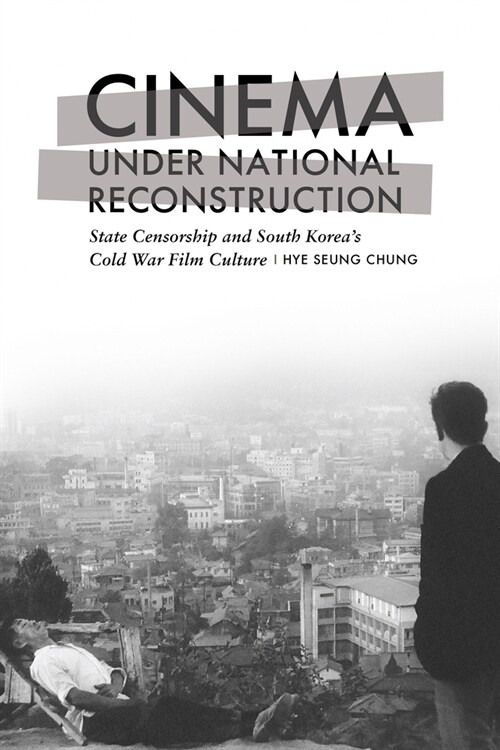 Cinema Under National Reconstruction: State Censorship and South Koreas Cold War Film Culture (Paperback)