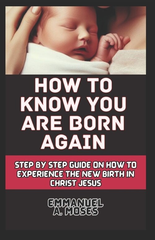 How to Know You Are Born Again: Step by step guide on how to Experience the new birth in Christ Jesus (Paperback)