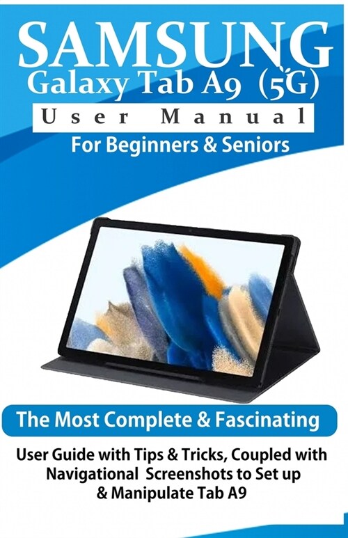 Samsung Galaxy Tab A9 (5G) User Manual for Beginners & Seniors: The Most Complete & Fascinating User Guide with Tips & Tricks, Coupled with Navigation (Paperback)