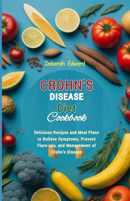 Crohns Disease Diet Cookbook: Delicious Recipes and Meal Plans to Relieve Symptoms, Prevent Flare-ups, and Management of Crohns Disease (Paperback)