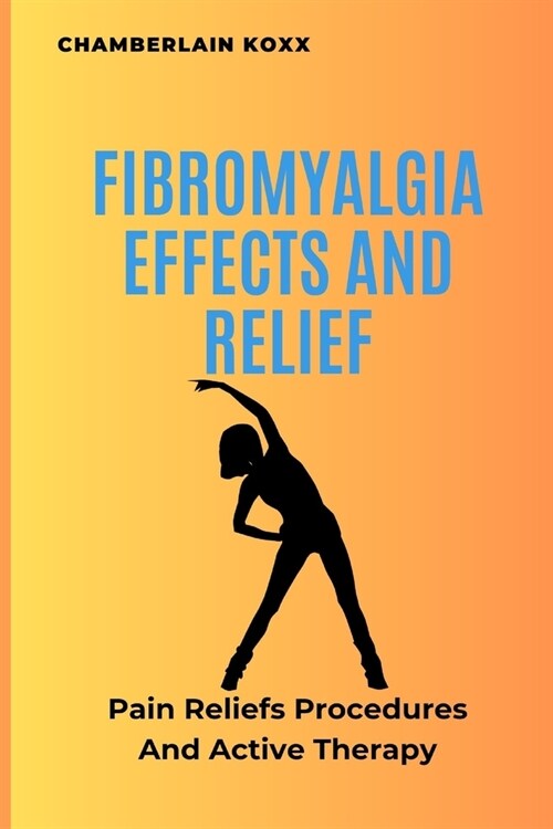 Fibromyalgia Effects And Relief: Pain Reliefs Procedures And Active Therapy (Paperback)