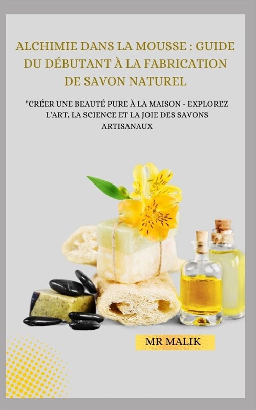 Alchimie Dans La Mousse: GUIDE DU D?UTANT ?LA FABRICATION DE SAVON NATUREL: Cr?r une beaut?pure ?la maison - Explorez lart, la science e (Paperback)