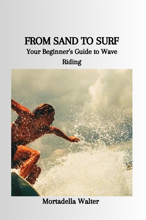 From Sand to Surf: Your Beginners Guide to Wave Riding (Paperback)