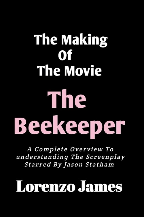 The Making Of The Movie The Beekeeper: A Complete Overview To Understanding The Screenplay Starred By Jason Statham (Paperback)
