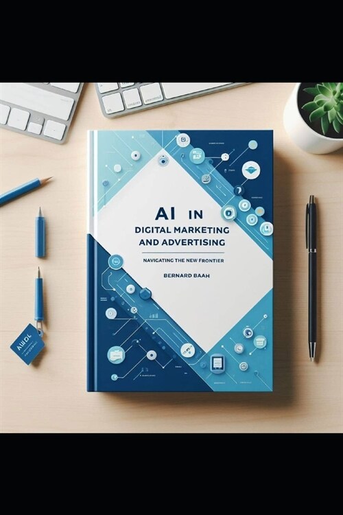 AI in Digital Marketing and Advertising: Navigating the New Frontier (Paperback)