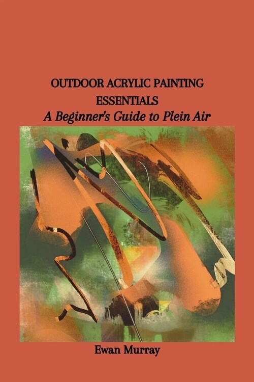 Outdoor Acrylic Painting Essentials: A Beginners Guide to Plein Air (Paperback)