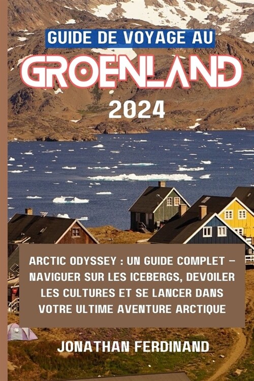 Guide de Voyage Au Groenland 2024: Arctic Odyssey: Un guide complet - Naviguer sur les icebergs, d?oiler les cultures et se lancer dans votre ultime (Paperback)