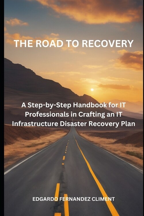 The Road to Recovery: : A Step-by-Step Guide for IT Professionals in Crafting an IT Infrastructure Disaster Recovery Plan (Paperback)