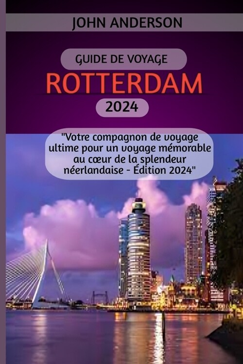 Guide de Voyage Rotterdam 2024: Votre compagnon de voyage ultime pour un voyage m?orable au coeur de la splendeur n?rlandaise - ?ition 2024 (Paperback)
