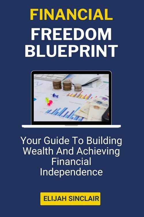 Financial Freedom Blueprint: Your Guide To Building Wealth And Achieving Financial Independence (A Guidebook) (Paperback)