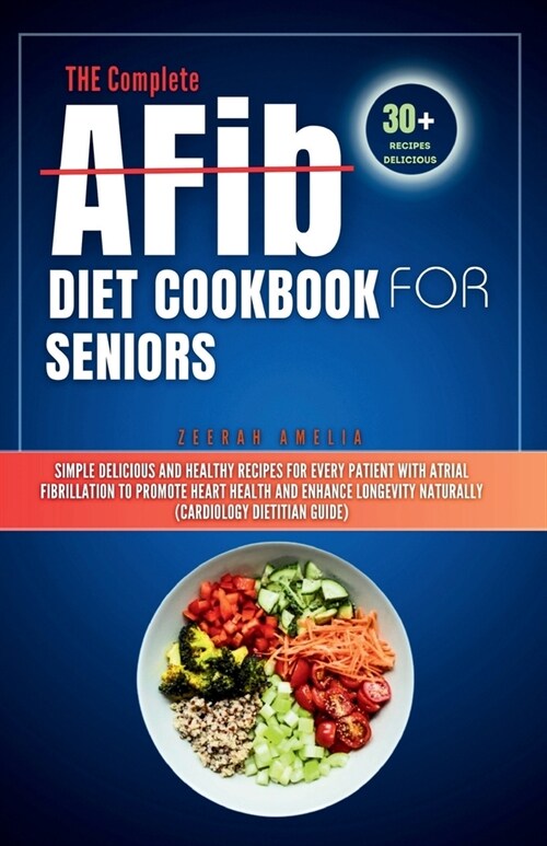 THE Complete AFib Diet Cookbook for Seniors: Simple Delicious and Healthy Recipes for Every Patient with Atrial Fibrillation to Promote Heart Health a (Paperback)