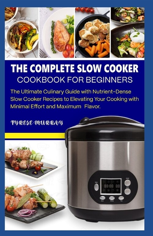 The Complete Slow Cooker Cookbook for Beginners: The Ultimate Culinary Guide with Nutrient-Dense Slow Cooker Recipes to Elevating Your Cooking with Mi (Paperback)