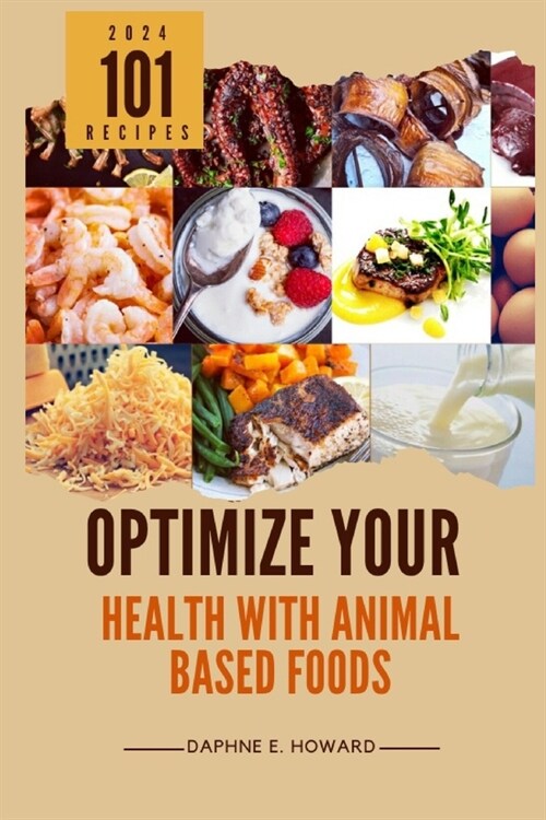 Optimize Your Health with Animal Based Foods: 101 Recipes (Paperback)