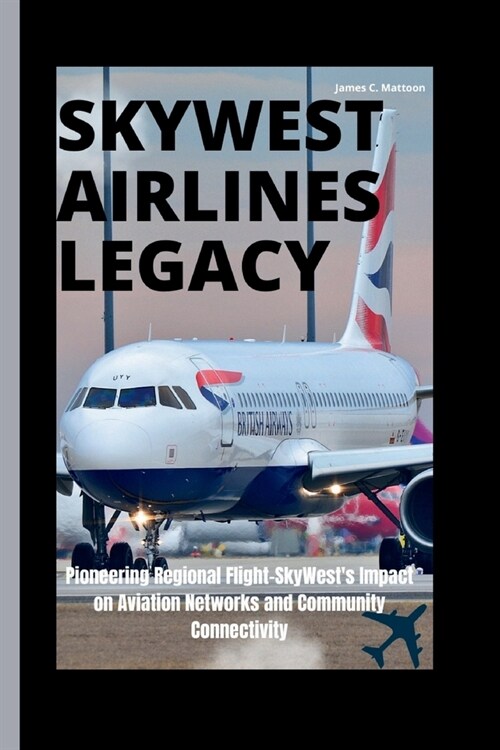Skywest Airlines Legacy: Pioneering Regional Flight-SkyWests Impact on Aviation Networks and Community Connectivity (Paperback)