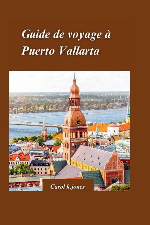 Puerto Vallarta Guide de voyage 2024: Un guide diniti?sur lhistoire, la culture et les merveilles naturelles de la ville, y compris les sites, les (Paperback)