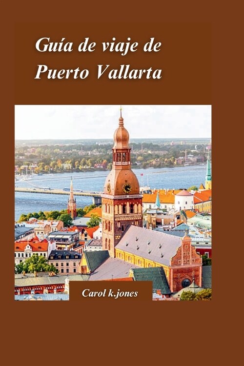 Gu? de Viaje de Puerto Vallarta 2024: Una gu? privilegiada sobre la historia, la cultura y las maravillas naturales de la ciudad, que incluye vistas (Paperback)