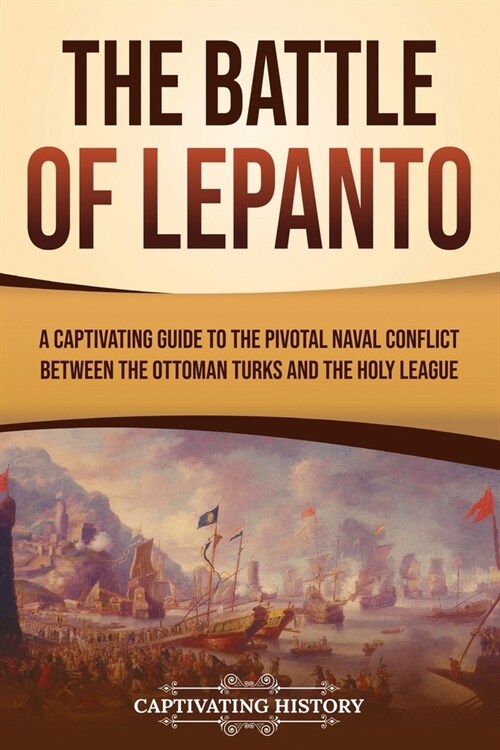 The Battle of Lepanto: A Captivating Guide to the Pivotal Naval Conflict between the Ottoman Turks and the Holy League (Paperback)