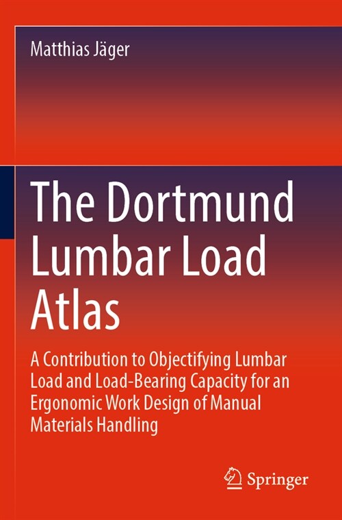 The Dortmund Lumbar Load Atlas: A Contribution to Objectifying Lumbar Load and Load-Bearing Capacity for an Ergonomic Work Design of Manual Materials (Paperback, 2023)
