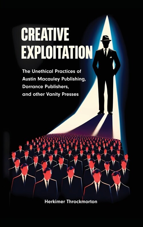 Creative Exploitation (Hardcover Edition): The Unethical Practices of Austin Macauley Publishing, Dorrance Publishers, and other Vanity Presses (Hardcover)