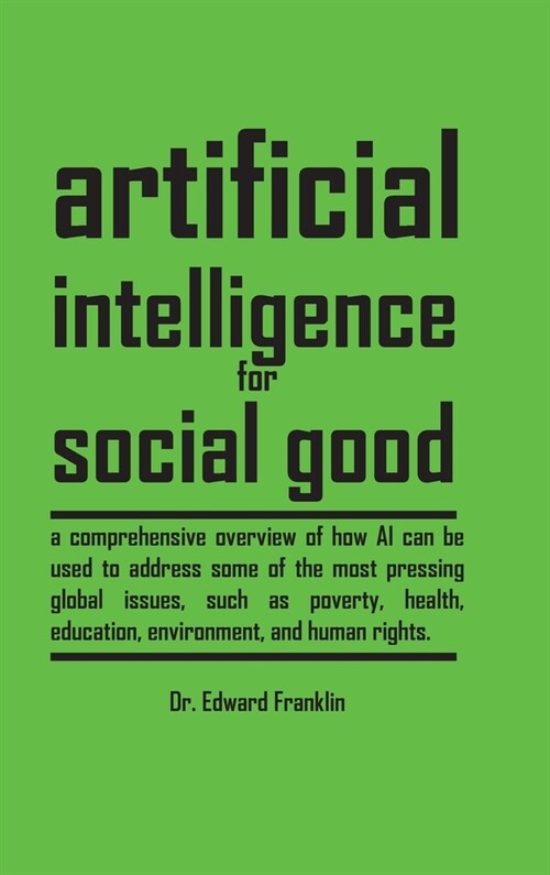 Artificial Intelligence for Social Good (Hardcover Edition): A comprehensive overview of how AI can be used to address some of the most pressing globa (Hardcover)