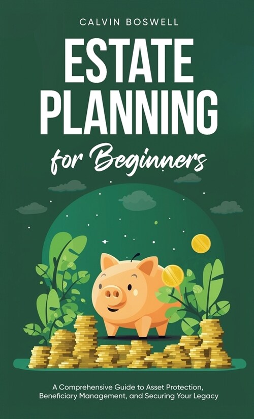 Estate Planning for Beginners: A Comprehensive Guide to Asset Protection, Beneficiary Management, and Securing Your Legacy (Hardcover)