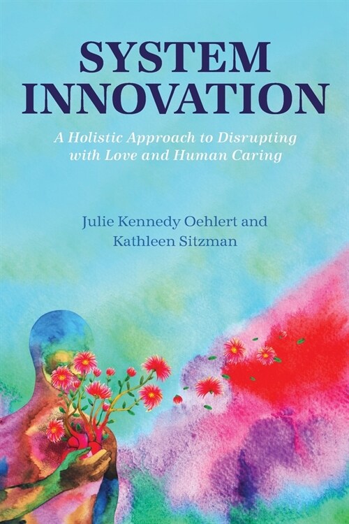 System Innovation: A Holistic Approach to Disrupting with Love and Human Caring (Paperback)