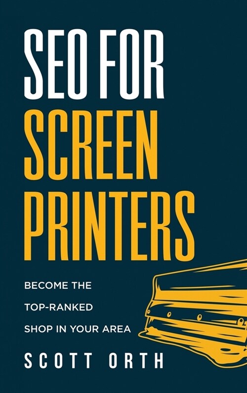 SEO for Screen Printers: Become the Top-Ranked Shop in Your Area (Hardcover)