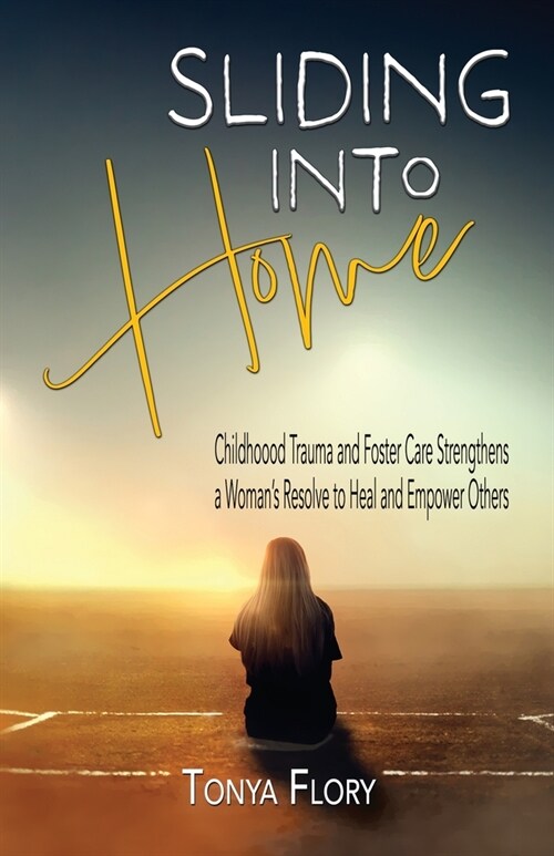 Sliding Into Home: Childhood Trauma and Foster Care Strengthens a Womans Resolve to Heal and Empower (Paperback)