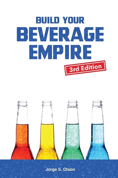 Build Your Beverage Empire - Third Edition: Start Your New Beverage Business (Paperback, 3)