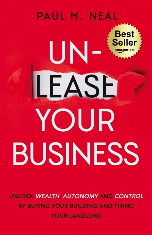 Un-Lease Your Business: Unlock Wealth, Autonomy and Control by Buying Your Building and Firing Your Landlord (Paperback)
