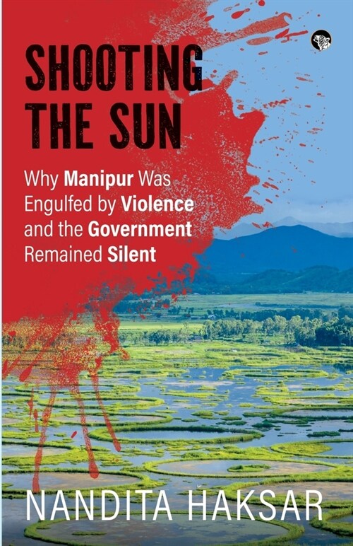 Shooting the Sun Why Manipur Was Engulfed by Violence and the Government Remained Silent (Paperback)