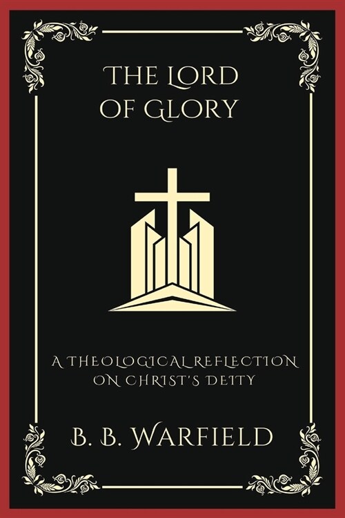 The Lord of Glory: A Theological Reflection on Christs Deity (Grapevine Press) (Paperback)