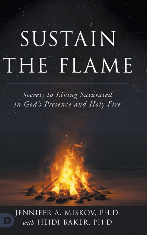 Sustain the Flame: Secrets to Living Saturated in Gods Presence and Holy Fire (Hardcover)