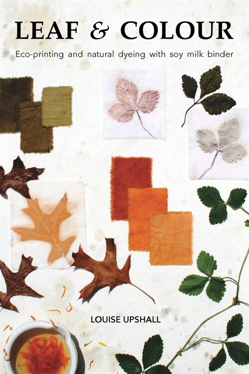 Leaf and Colour: Eco-printing and natural dyeing with soy milk binder (Paperback)