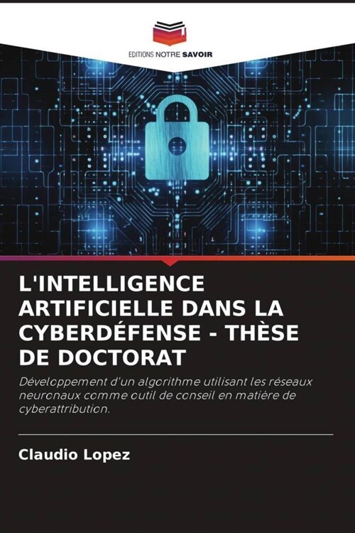 LINTELLIGENCE ARTIFICIELLE DANS LA CYBERDEFENSE - THESE DE DOCTORAT (Paperback)