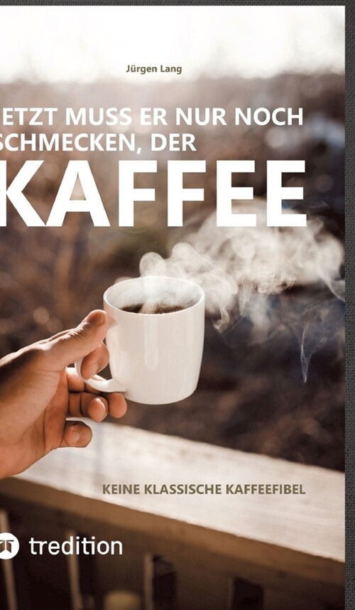 Jetzt muss er nur noch schmecken, der Kaffee: Keine klassische Kaffeefibel (Hardcover)