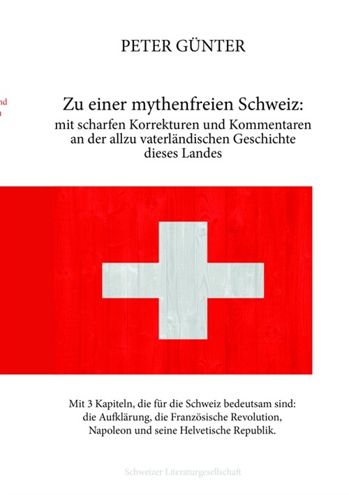 Zu einer mythenfreien Schweiz: mit scharfen Korrekturen und Kommentaren an der allzu vaterlandischen Geschichte dieses Landes (Hardcover)