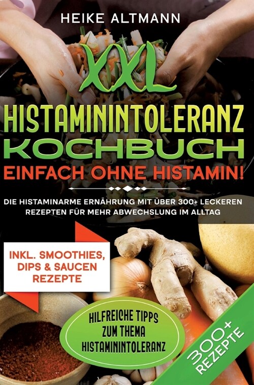 XXL Histaminintoleranz Kochbuch - Einfach ohne Histamin!: Die histaminarme Ern?rung mit ?er 300+ leckeren Rezepten f? mehr Abwechslung im Alltag (Hardcover)