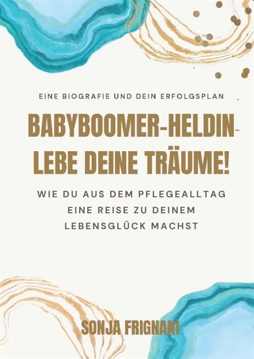 Babyboomer-Heldin, lebe deine Tr?me!: Wie du aus dem Pflegealltag eine Reise zu deinem Lebensgl?k machst (Paperback)