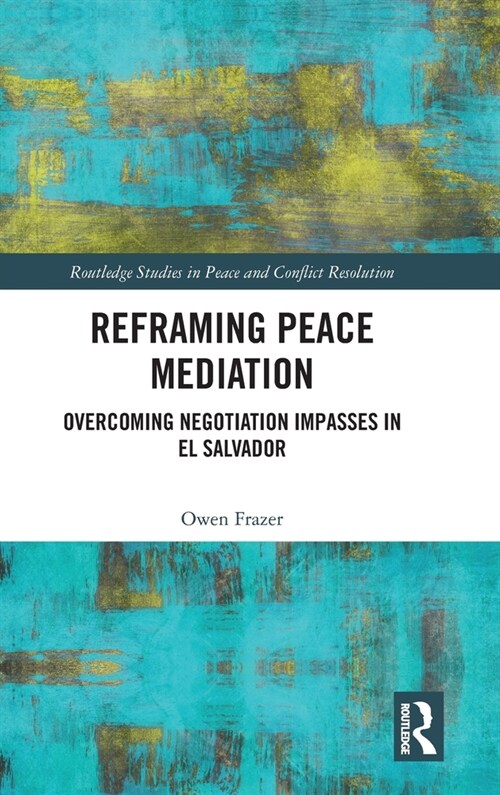Reframing Peace Mediation : Overcoming Negotiation Impasses in El Salvador (Hardcover)