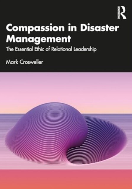 Compassion in Disaster Management : The Essential Ethic of Relational Leadership (Paperback)