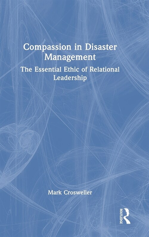 Compassion in Disaster Management : The Essential Ethic of Relational Leadership (Hardcover)