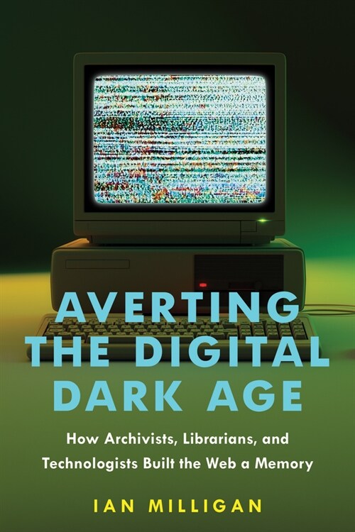 Averting the Digital Dark Age: How Archivists, Librarians, and Technologists Built the Web a Memory (Hardcover)